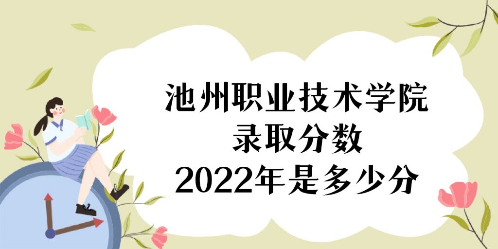 1669016554768962.jpg 池州职业技术学院录取分数2022是多少分(附2021年分数线一览)