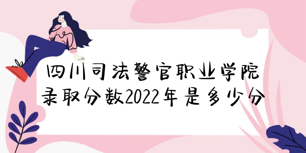 1669020071689151.jpg 四川司法警官职业学院录取分数2022是多少分(附2021年分数线)