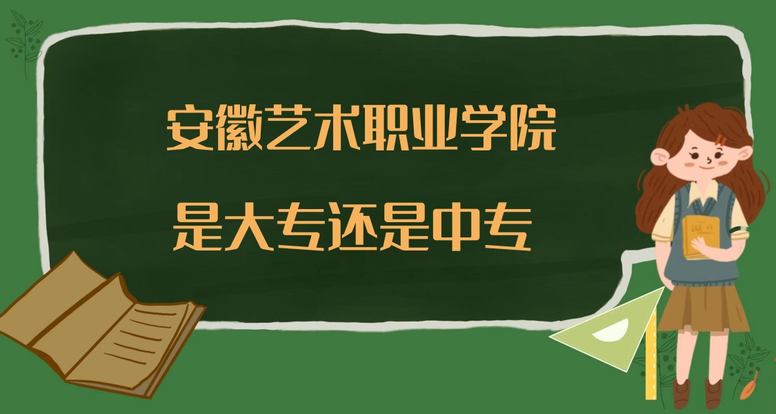 1669020882970271.jpg 安徽艺术职业学院是大专还是中专?(附安徽省所有专科院校名单)