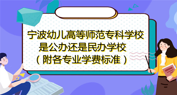 1669188292376650.jpg 宁波幼儿高等师范专科学校是公办还是民办学校,附各专业学费标准