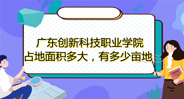 1669271306247805.jpg 广东创新科技职业学院占地面积多大,有多少亩地?
