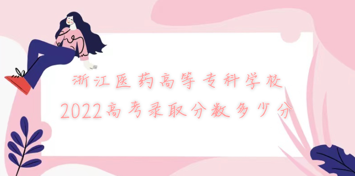 166962229994407.png 浙江医药高等专科学校2022高考录取分数多少分(含2021分数线)