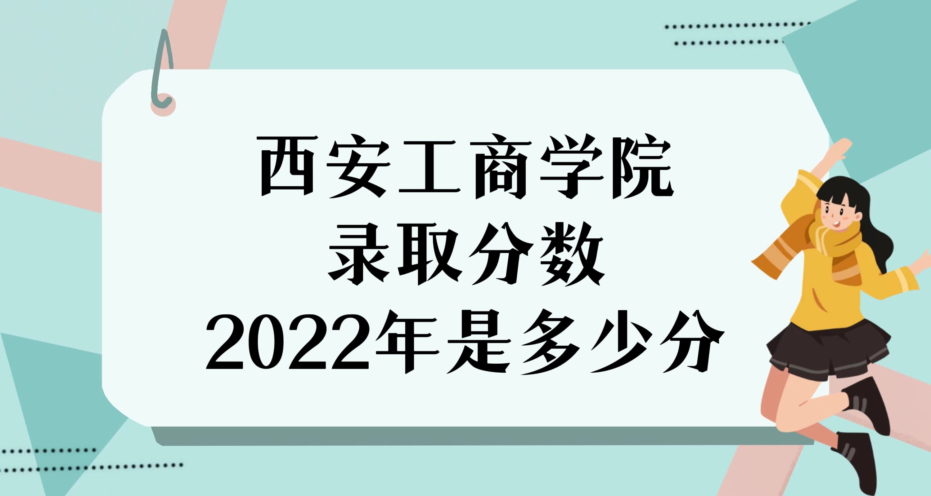 167021077861769.jpg 西安工商学院录取分数2022是多少分(附2021年分数线及位次)