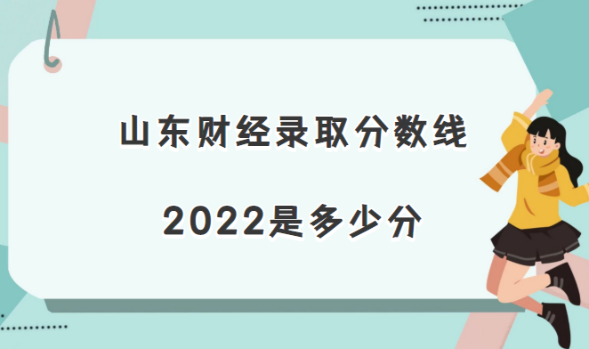 1670395528540593.png 山东财经录取分数线2022是多少分(含2021年分数线及位次表)