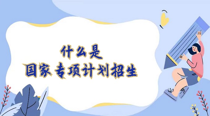 1671782632457133.jpg 什么是国家专项计划招生?国家专项计划招生条件要求2023