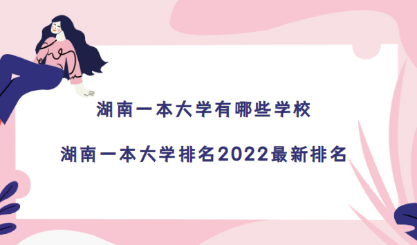 167212834870495.png 湖南一本大学有哪些学校?湖南一本大学排名2023最新排名(22所)
