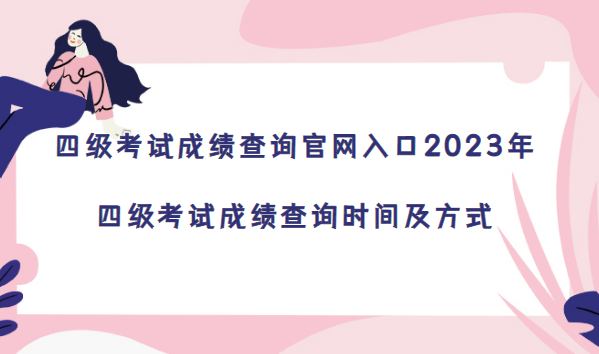 四級考試成績查詢官網(wǎng)入口2023年：四級考試成績查詢時間及方式