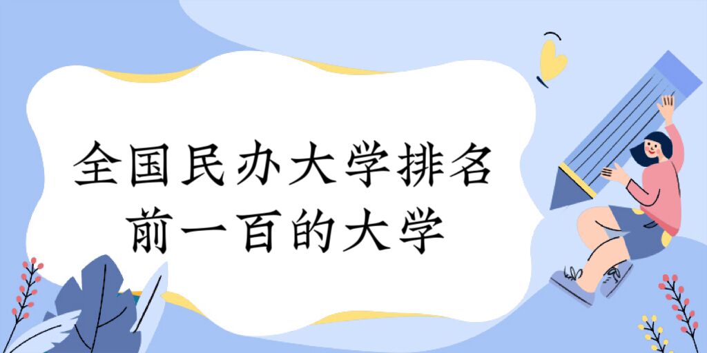 1673252321815128.jpg 全国民办大学排名前一百的大学:国内最好的民办院校有哪些?