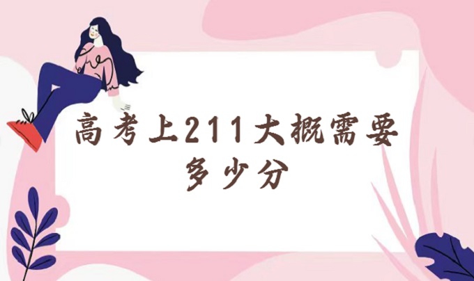 1674022883879356.jpg 高考上211大概需要多少分?(附211大学名单及录取分数线)
