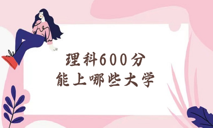 1675136317654469.jpg 理科600分能上哪些大学?2023年600分左右的理科大学排名