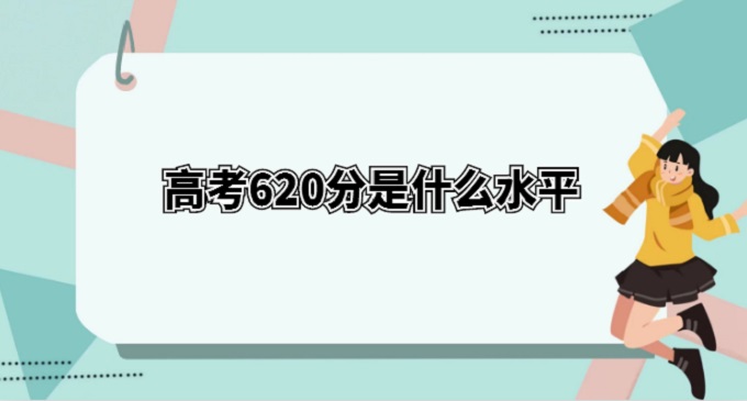 ߿620ʲôˮƽ2023߿620ʲôѧУ