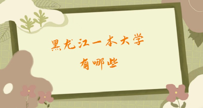 1677570203471723.jpg 黑龙江一本大学有哪些?2023黑龙江一本大学排名名单最新