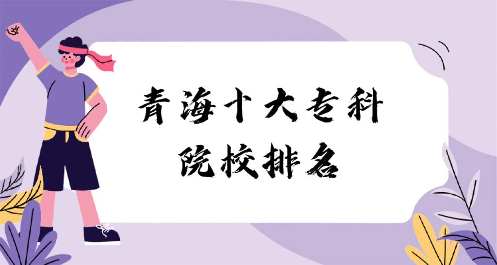 1677745431505626.jpg 2023青海十大专科院校排名:盘点青海省最好的十所专科大学!
