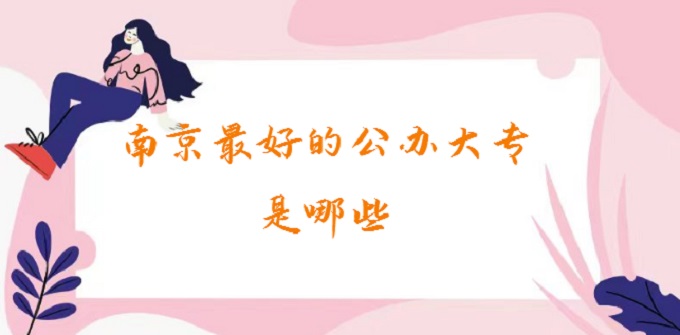 1678435881852595.jpg 南京最好的公办大专是哪些?南京最好的公办大专排名2023最新