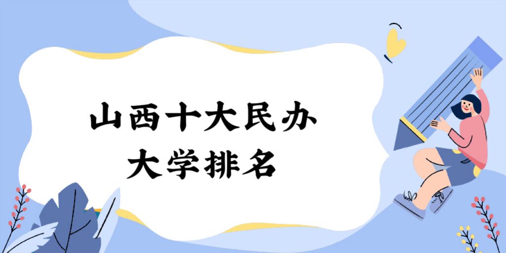 1678694563492893.jpg 2023山西十大民办大学排名:盘点山西省最好的十所民办院校!