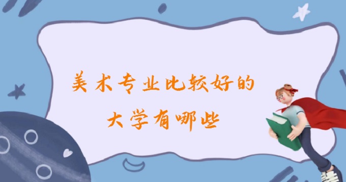 1679558835971166.jpg 美术专业比较好的大学有哪些(附2023全国美术专业大学排名名单)