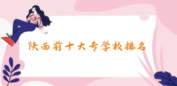 1680078391400683.jpg 陕西前十大专学校排名:2023陕西高职单招院校完整名单一览表